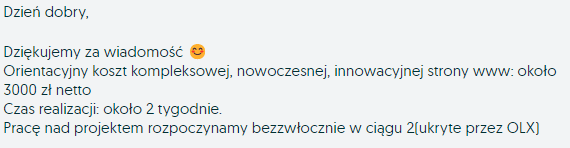 Dzień dobry, Dziękujemy za wiadomość. Orientacyjny koszt kompleksowej, nowoczesnej, innowacyjnej strony ww: około 3000zł netto. Czas realizacji: około 2 tygodnie. Pracę nad projektem rozpoczynamy bezzwłocznie