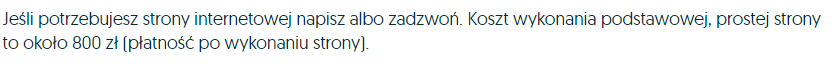 Jeśli potrzebujesz strony internetowej napisz albo zadzwoń. Koszt wykonania podstawowej strony to około 800zł (płatność po wykonaniu strony).